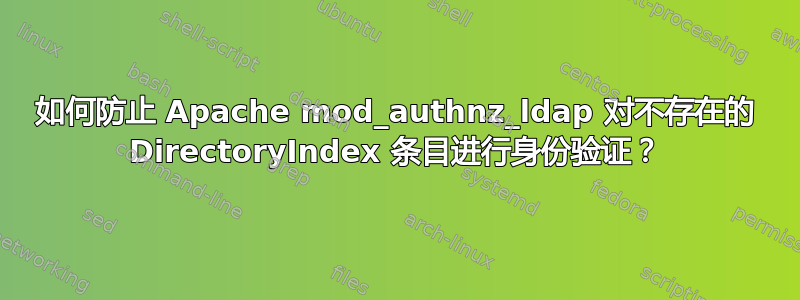 如何防止 Apache mod_authnz_ldap 对不存在的 DirectoryIndex 条目进行身份验证？