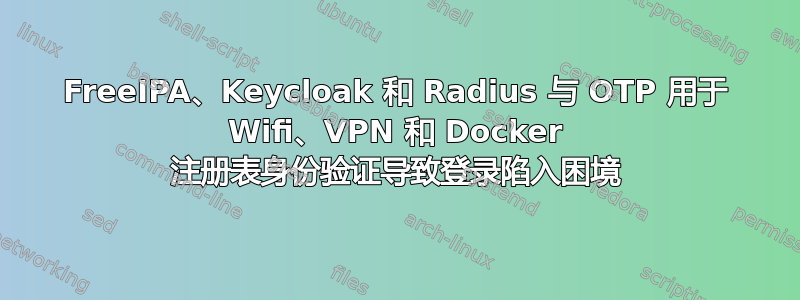 FreeIPA、Keycloak 和 Radius 与 OTP 用于 Wifi、VPN 和 Docker 注册表身份验证导致登录陷入困境