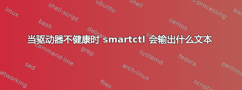 当驱动器不健康时 smartctl 会输出什么文本