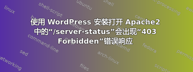 使用 WordPress 安装打开 Apache2 中的“/server-status”会出现“403 Forbidden”错误响应