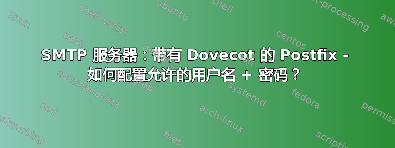 SMTP 服务器：带有 Dovecot 的 Postfix - 如何配置允许的用户名 + 密码？