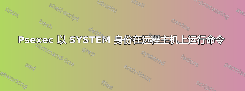 Psexec 以 SYSTEM 身份在远程主机上运行命令