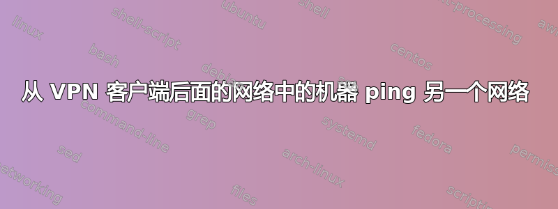 从 VPN 客户端后面的网络中的机器 ping 另一个网络