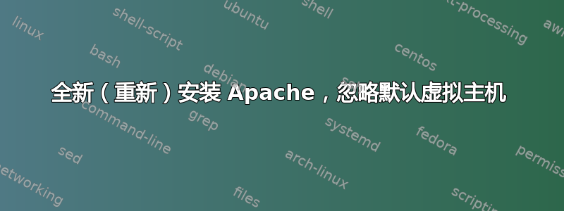 全新（重新）安装 Apache，忽略默认虚拟主机