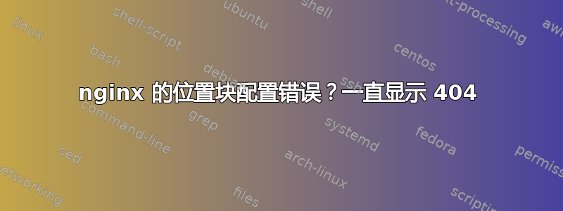 nginx 的位置块配置错误？一直显示 404