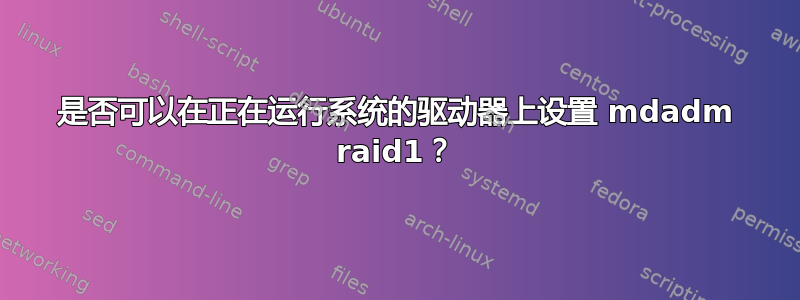 是否可以在正在运行系统的驱动器上设置 mdadm raid1？