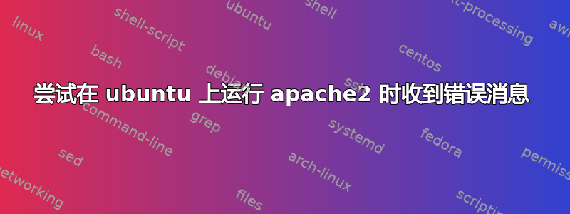 尝试在 ubuntu 上运行 apache2 时收到错误消息