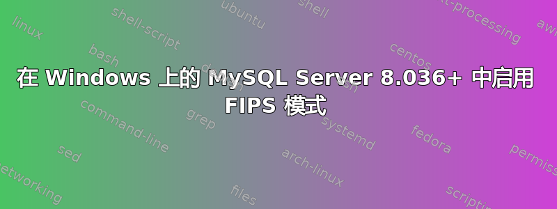 在 Windows 上的 MySQL Server 8.036+ 中启用 FIPS 模式