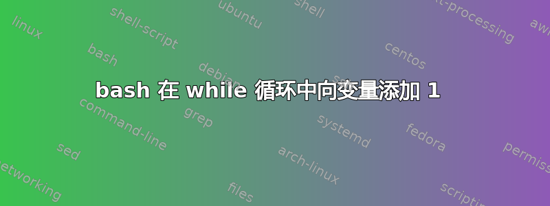 bash 在 while 循环中向变量添加 1 