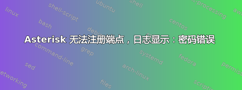 Asterisk 无法注册端点，日志显示：密码错误