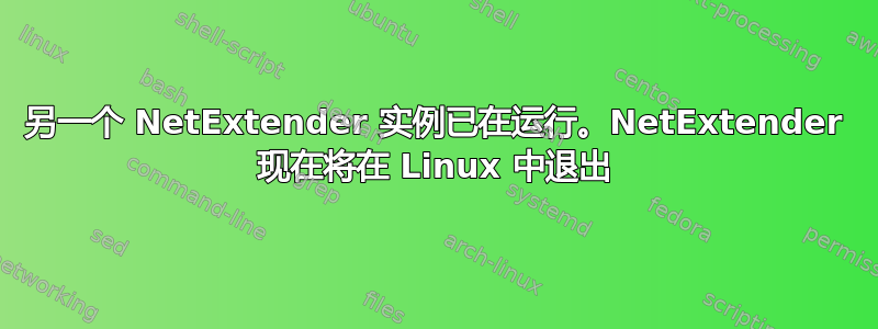 另一个 NetExtender 实例已在运行。NetExtender 现在将在 Linux 中退出