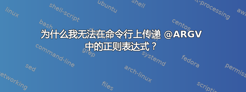 为什么我无法在命令行上传递 @ARGV 中的正则表达式？