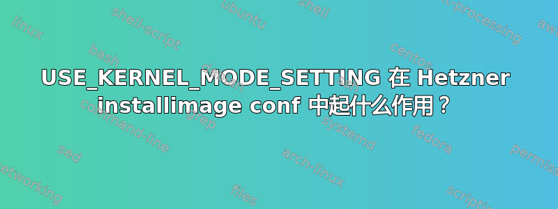 USE_KERNEL_MODE_SETTING 在 Hetzner installimage conf 中起什么作用？