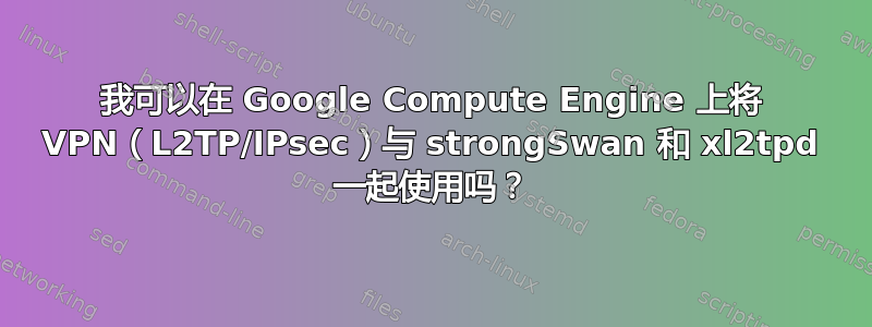 我可以在 Google Compute Engine 上将 VPN（L2TP/IPsec）与 strongSwan 和 xl2tpd 一起使用吗？