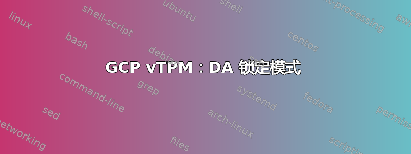 GCP vTPM：DA 锁定模式