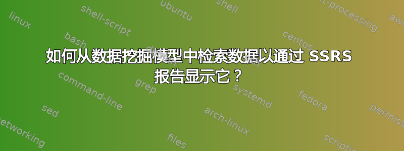 如何从数据挖掘模型中检索数据以通过 SSRS 报告显示它？