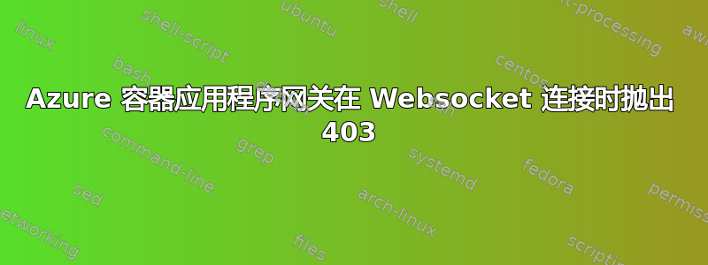 Azure 容器应用程序网关在 Websocket 连接时抛出 403