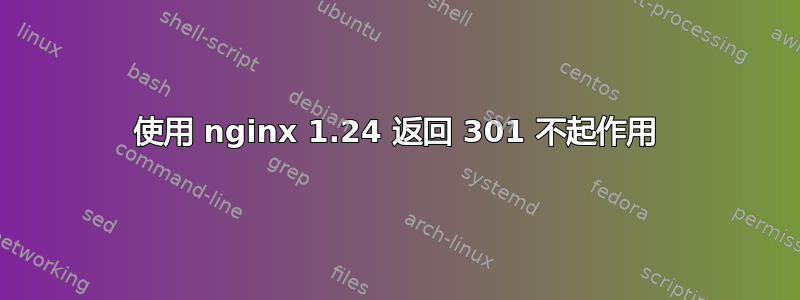 使用 nginx 1.24 返回 301 不起作用