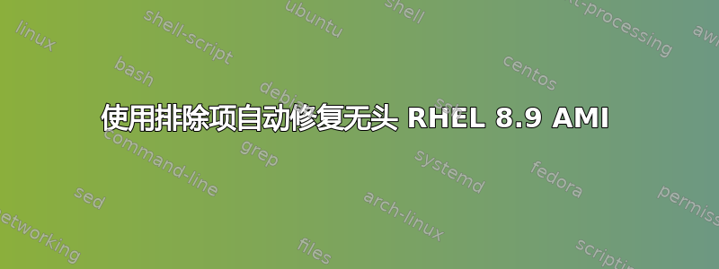 使用排除项自动修复无头 RHEL 8.9 AMI