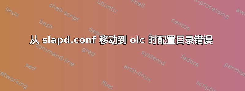 从 slapd.conf 移动到 olc 时配置目录错误