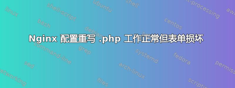 Nginx 配置重写 .php 工作正常但表单损坏