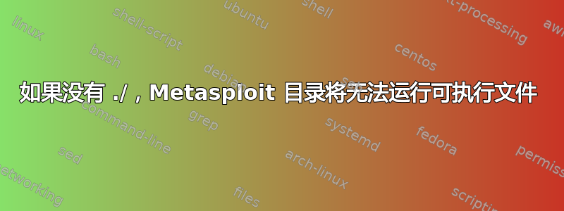 如果没有 ./，Metasploit 目录将无法运行可执行文件