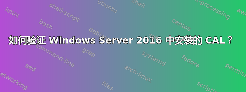 如何验证 Windows Server 2016 中安装的 CAL？