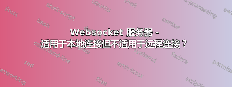 Websocket 服务器 - 适用于本地连接但不适用于远程连接？