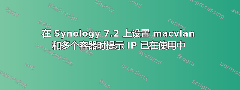 在 Synology 7.2 上设置 macvlan 和多个容器时提示 IP 已在使用中