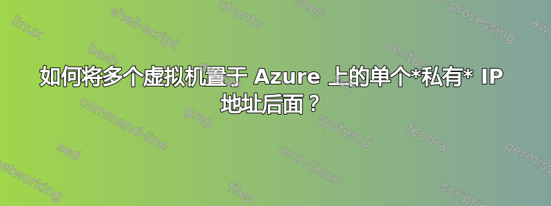 如何将多个虚拟机置于 Azure 上的单个*私有* IP 地址后面？