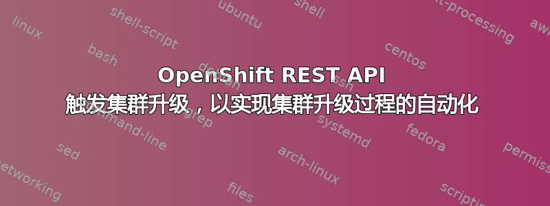 OpenShift REST API 触发集群升级，以实现集群升级过程的自动化