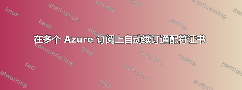 在多个 Azure 订阅上自动续订通配符证书