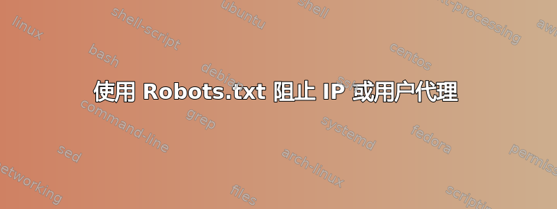 使用 Robots.txt 阻止 IP 或用户代理