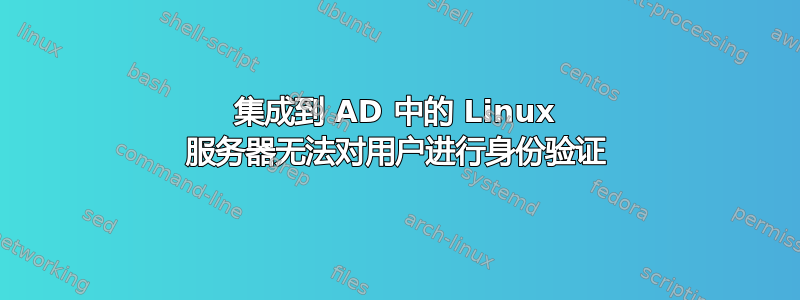 集成到 AD 中的 Linux 服务器无法对用户进行身份验证