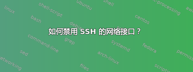 如何禁用 SSH 的网络接口？