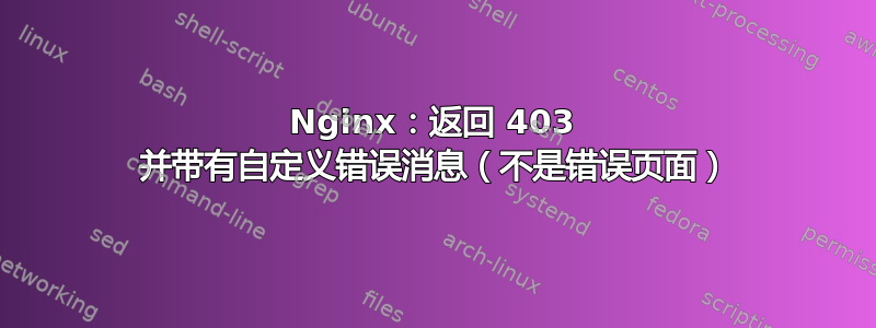 Nginx：返回 403 并带有自定义错误消息（不是错误页面）