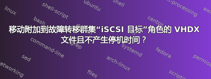 移动附加到故障转移群集“iSCSI 目标”角色的 VHDX 文件且不产生停机时间？