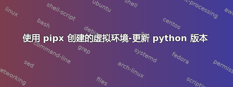 使用 pipx 创建的虚拟环境-更新 python 版本