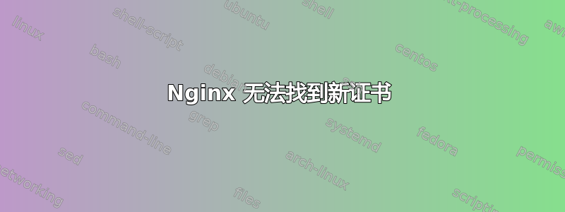 Nginx 无法找到新证书