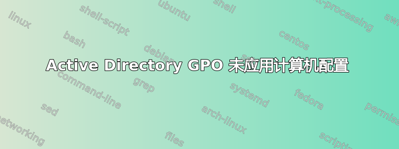 Active Directory GPO 未应用计算机配置