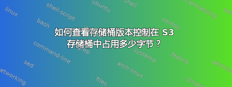 如何查看存储桶版本控制在 S3 存储桶中占用多少字节？