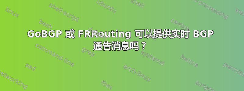 GoBGP 或 FRRouting 可以提供实时 BGP 通告消息吗？