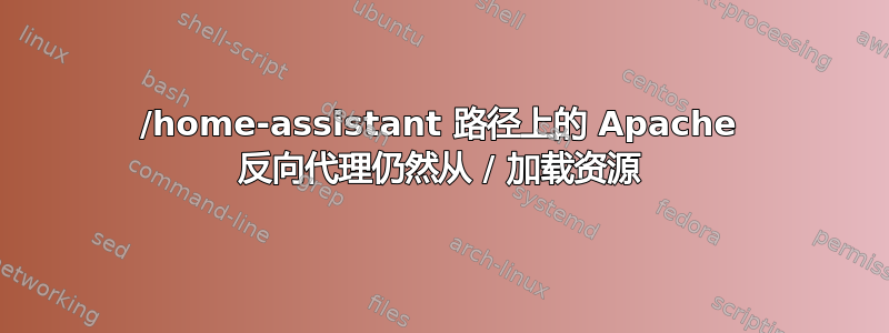 /home-assistant 路径上的 Apache 反向代理仍然从 / 加载资源