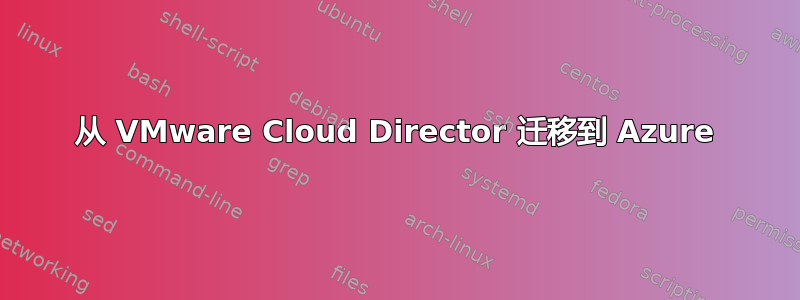 从 VMware Cloud Director 迁移到 Azure