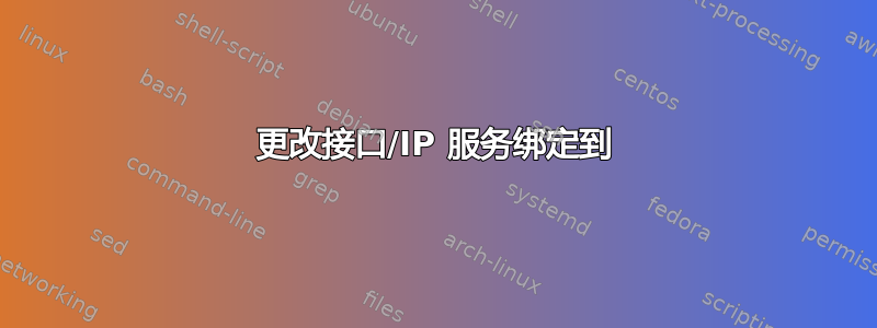 更改接口/IP 服务绑定到