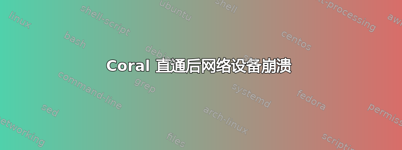 Coral 直通后网络设备崩溃