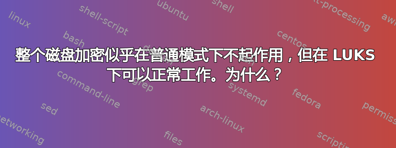 整个磁盘加密似乎在普通模式下不起作用，但在 LUKS 下可以正常工作。为什么？