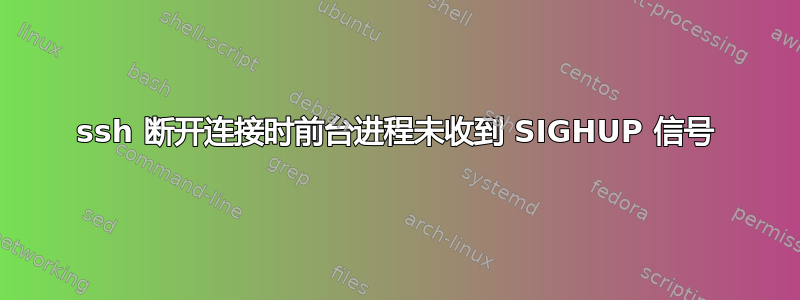 ssh 断开连接时前台进程未收到 SIGHUP 信号