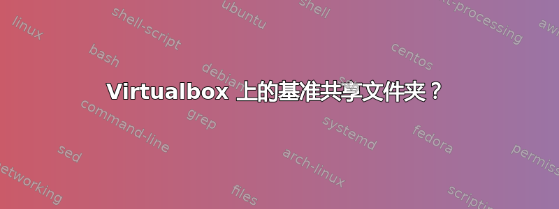 Virtualbox 上的基准共享文件夹？