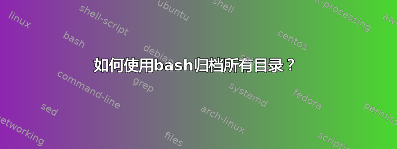 如何使用bash归档所有目录？